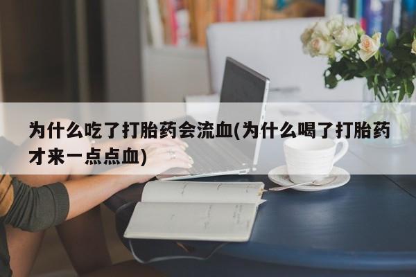 网上怎么购买流产药为什么吃了打胎药会流血(为什么喝了打胎药才来一点点血)