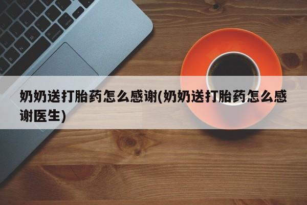 网上怎么购买流产药奶奶送打胎药怎么感谢(奶奶送打胎药怎么感谢医生)