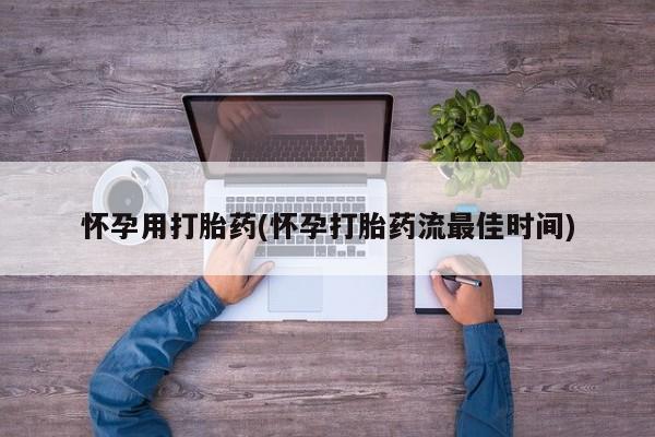 网上怎么购买流产药怀孕用打胎药(怀孕打胎药流最佳时间)