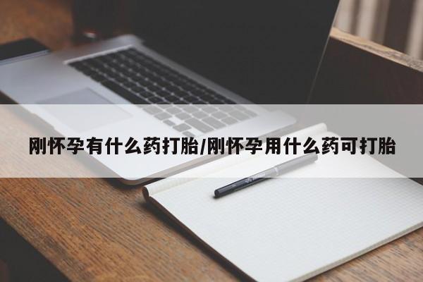 网上怎么购买流产药刚怀孕有什么药打胎/刚怀孕用什么药可打胎