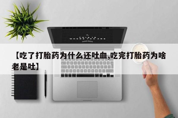 网上怎么购买流产药【吃了打胎药为什么还吐血,吃完打胎药为啥老是吐】