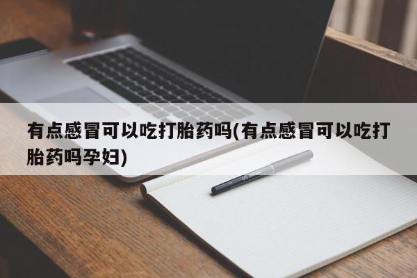 网上怎么购买流产药有点感冒可以吃打胎药吗(有点感冒可以吃打胎药吗孕妇)