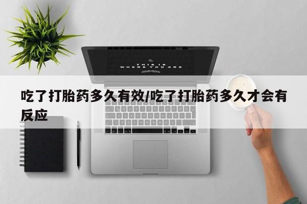 网上怎么购买流产药吃了打胎药多久有效/吃了打胎药多久才会有反应