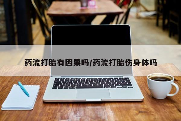 网上怎么购买流产药药流打胎有因果吗/药流打胎伤身体吗