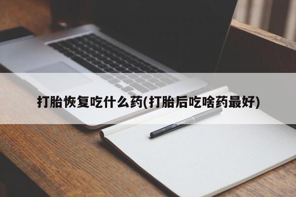 网上怎么购买流产药打胎恢复吃什么药(打胎后吃啥药最好)