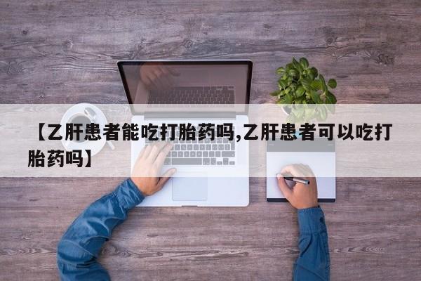 网上怎么购买流产药【乙肝患者能吃打胎药吗,乙肝患者可以吃打胎药吗】