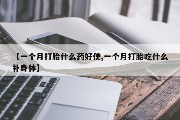 网上怎么购买流产药【一个月打胎什么药好使,一个月打胎吃什么补身体】