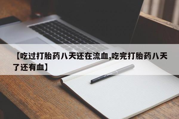 网上怎么购买流产药【吃过打胎药八天还在流血,吃完打胎药八天了还有血】