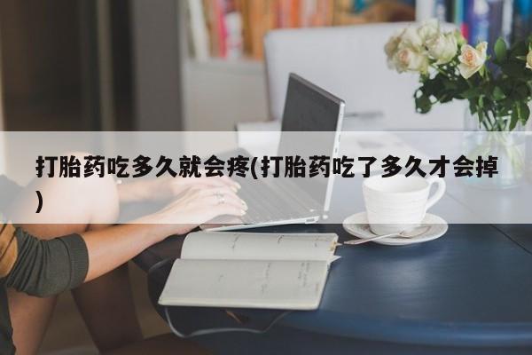 网上怎么购买流产药打胎药吃多久就会疼(打胎药吃了多久才会掉)
