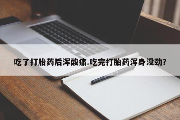 网上怎么购买流产药吃了打胎药后浑酸痛.吃完打胎药浑身没劲？