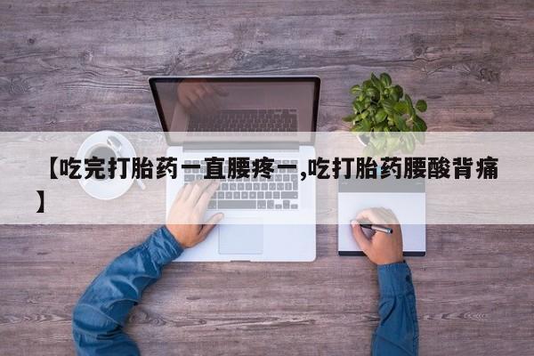 网上怎么购买流产药【吃完打胎药一直腰疼一,吃打胎药腰酸背痛】
