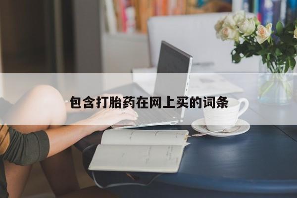 网上怎么购买流产药包含打胎药在网上买的词条