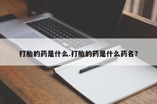 网上怎么购买流产药打胎的药是什么.打胎的药是什么药名？