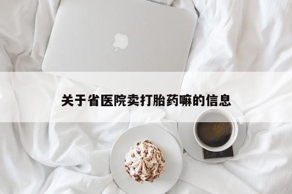 网上怎么购买流产药关于省医院卖打胎药嘛的信息