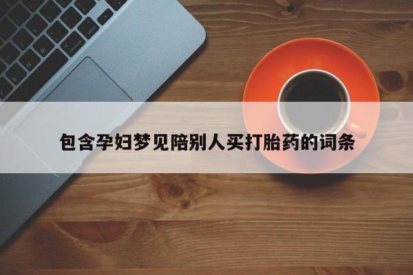 网上怎么购买流产药包含孕妇梦见陪别人买打胎药的词条