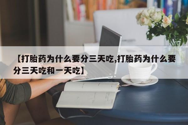 网上怎么购买流产药【打胎药为什么要分三天吃,打胎药为什么要分三天吃和一天吃】