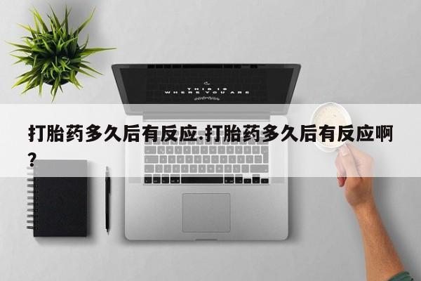 网上怎么购买流产药打胎药多久后有反应.打胎药多久后有反应啊？