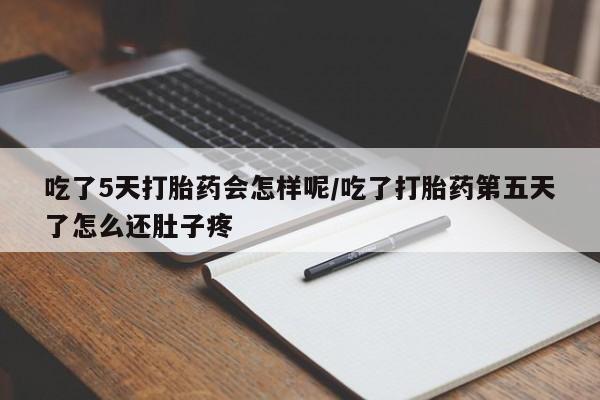 网上怎么购买流产药吃了5天打胎药会怎样呢/吃了打胎药第五天了怎么还肚子疼