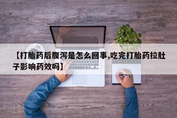 网上怎么购买流产药【打胎药后腹泻是怎么回事,吃完打胎药拉肚子影响药效吗】