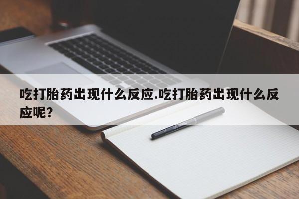 网上怎么购买流产药吃打胎药出现什么反应.吃打胎药出现什么反应呢？