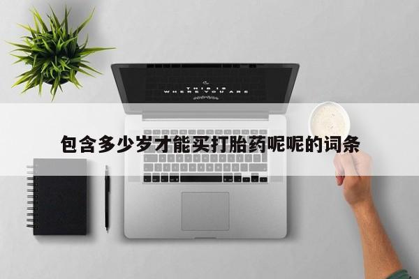 网上怎么购买流产药包含多少岁才能买打胎药呢呢的词条