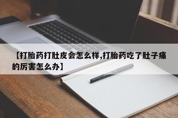 网上怎么购买流产药【打胎药打肚皮会怎么样,打胎药吃了肚子痛的厉害怎么办】