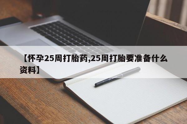 网上怎么购买流产药【怀孕25周打胎药,25周打胎要准备什么资料】