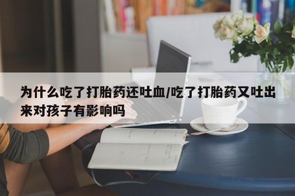 网上怎么购买流产药为什么吃了打胎药还吐血/吃了打胎药又吐出来对孩子有影响吗